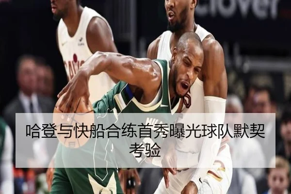 哈登与快船合练首秀曝光球队默契考验 - Anbo